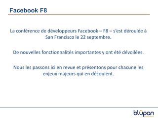 Facebook F8<br />La conférence de développeurs Facebook – F8 – s’est déroulée à San Francisco le 22 septembre.<br />De nou...