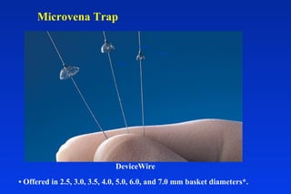 DeviceWire
• Offered in 2.5, 3.0, 3.5, 4.0, 5.0, 6.0, and 7.0 mm basket diameters*.
7.0mm
4.0mm
2.5mm
*Sizes Nominal
Microvena Trap
 