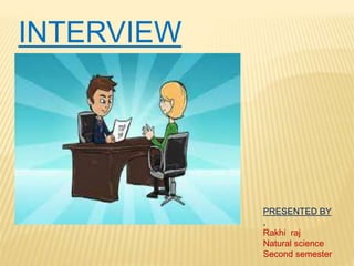 INTERVIEW
PRESENTED BY
,
Rakhi raj
Natural science
Second semester
 