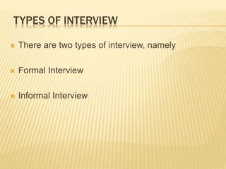 TYPES OF INTERVIEW
 There are two types of interview, namely
 Formal Interview
 Informal Interview
 