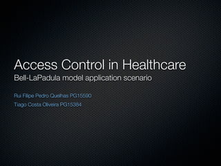 Access Control in Healthcare
Bell-LaPadula model application scenario

Rui Filipe Pedro Quelhas PG15590
Tiago Costa Oliveira PG15384
 