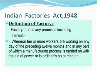 Indian  Factories  Act,1948 <ul><li>Definition of Factory:- </li></ul><ul><li>Factory means any premises including  </li><...