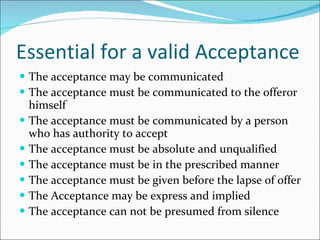 Essential for a valid Acceptance <ul><li>The acceptance may be communicated </li></ul><ul><li>The acceptance must be commu...