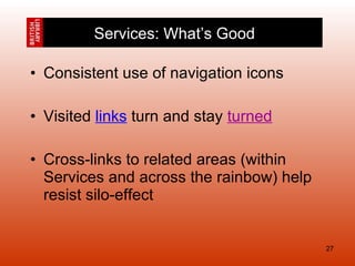 Consistent use of navigation icons Visited  links  turn and stay  turned Cross-links to related areas (within Services and across the rainbow) help resist silo-effect Services: What’s Good 