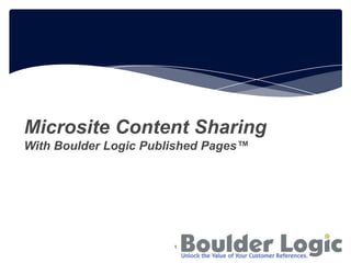 Microsite Content Sharing
With Boulder Logic Published Pages™
1
 