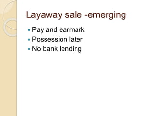 Layaway sale -emerging
 Pay and earmark
 Possession later
 No bank lending
 