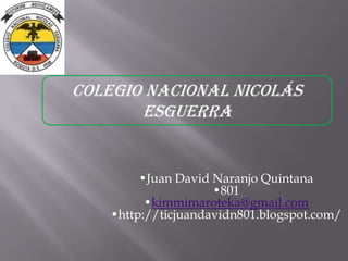 •Juan David Naranjo Quintana
•801
•kimmimaroteka@gmail.com
•http://ticjuandavidn801.blogspot.com/
Colegio Nacional Nicolás
Esguerra
 