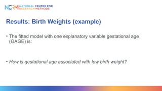 Results: Birth Weights (example)
• The fitted model with one explanatory variable gestational age
(GAGE) is:
• How is gestational age associated with low birth weight?
 