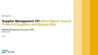 PUBLIC
March 22, 2017
Matthew Montgomery, Eric Coker, SAP
Supplier Management 101: Drive Spend Toward
Preferred Suppliers and Reduce Risk
 