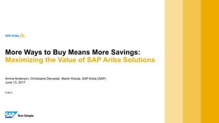 PUBLIC
Amina Anderson, Christophe Denysiak, Martin Kotula, SAP Ariba (SAP)
June 13, 2017
More Ways to Buy Means More Savings:
Maximizing the Value of SAP Ariba Solutions
 