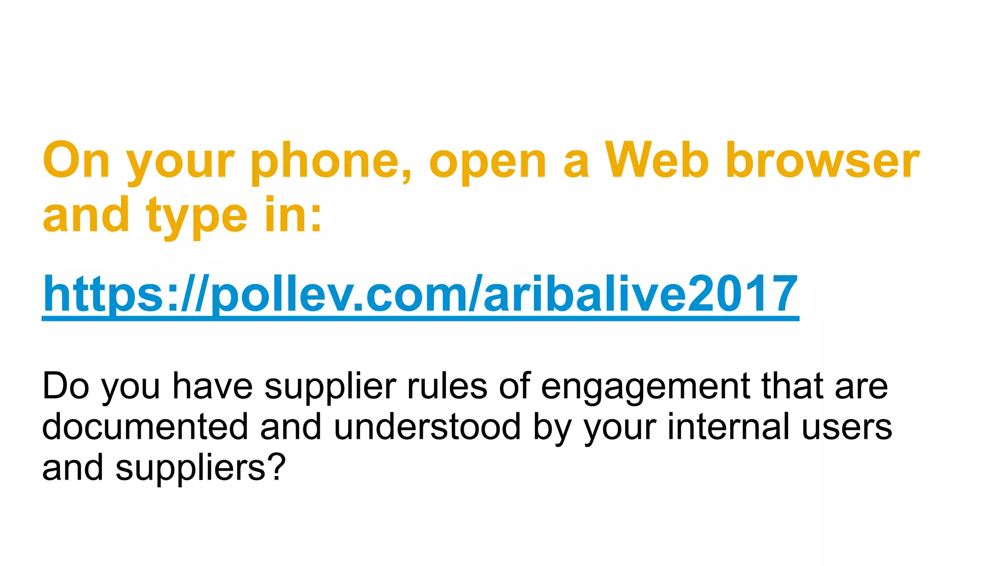 On your phone, open a Web browser
and type in:
https://pollev.com/aribalive2017
Do you have supplier rules of engagement that are
documented and understood by your internal users
and suppliers?
 