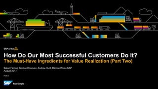 PUBLIC
How Do Our Most Successful Customers Do It?
The Must-Have Ingredients for Value Realization (Part Two)
Baber Farooq, Gordon Donovan, Andrew Hunt, Darrow Weiss SAP
August 2017
 