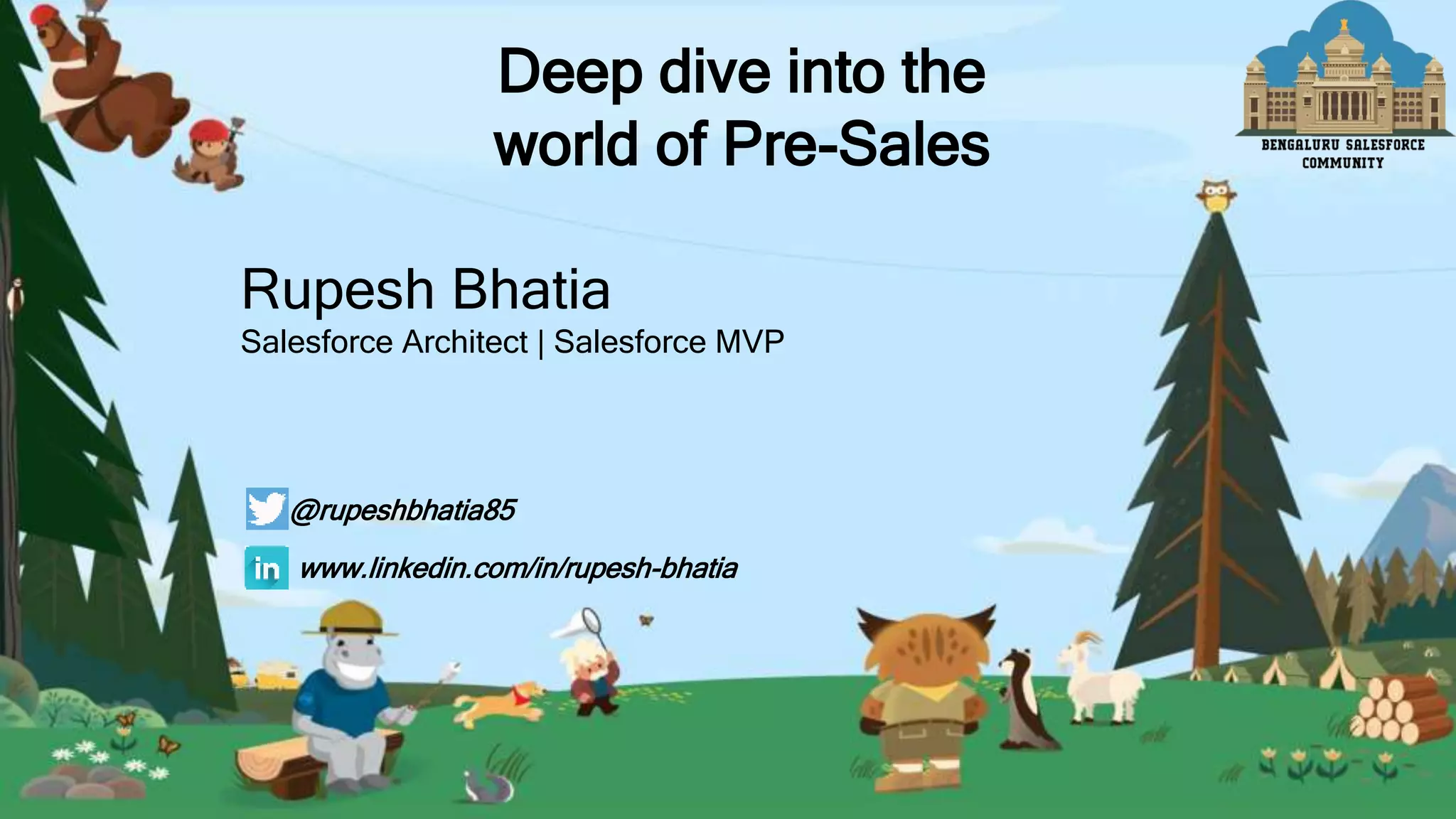 Rupesh Bhatia
Salesforce Architect | Salesforce MVP
@rupeshbhatia85
www.linkedin.com/in/rupesh-bhatia
Deep dive into the
world of Pre-Sales
 