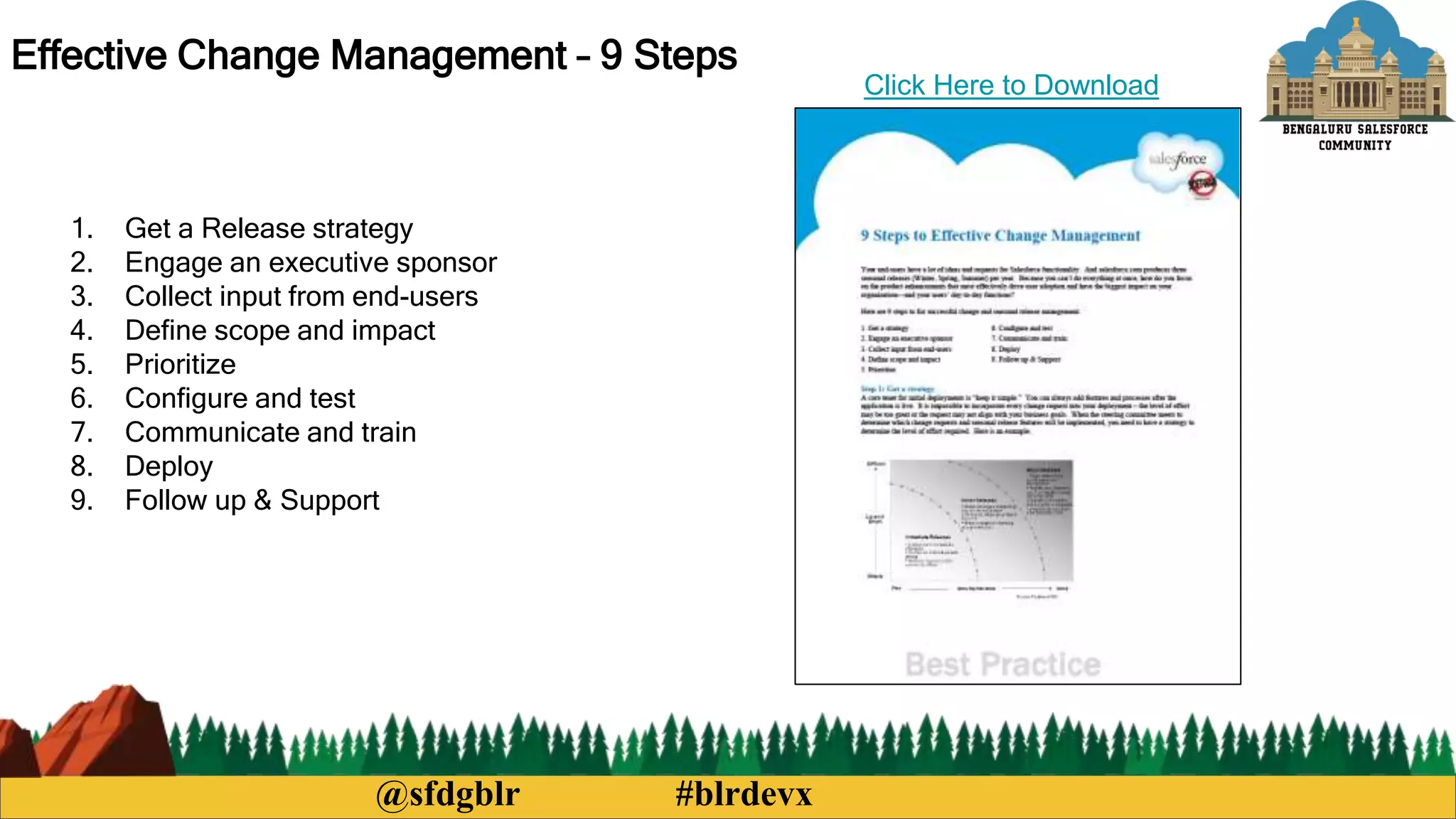 @sfdgblr #blrdevx
Effective Change Management – 9 Steps
1. Get a Release strategy
2. Engage an executive sponsor
3. Collect input from end-users
4. Define scope and impact
5. Prioritize
6. Configure and test
7. Communicate and train
8. Deploy
9. Follow up & Support
Click Here to Download
 