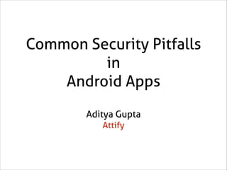 Common Security Pitfalls
in
Android Apps
Aditya Gupta
Attify

 