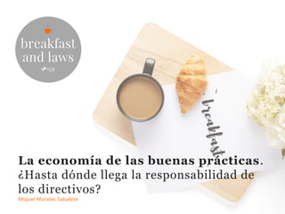 La economía de las buenas prácticas.
¿Hasta dónde llega la responsabilidad de
los directivos?
Miquel Morales Sabalete
 