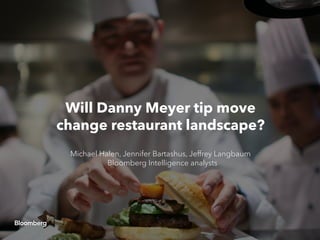 Will Danny Meyer tip move
change restaurant landscape?
Michael Halen, Jennifer Bartashus, Jeffrey Langbaum
Bloomberg Intelligence analysts
 