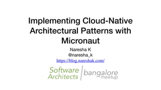 Implementing Cloud-Native
Architectural Patterns with
Micronaut
Naresha K

@naresha_k

https://blog.nareshak.com/
 