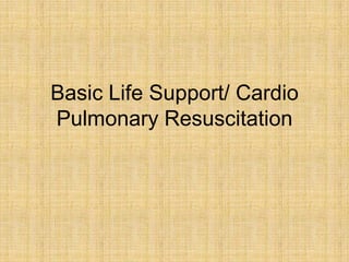 Basic Life Support/ Cardio
Pulmonary Resuscitation
 