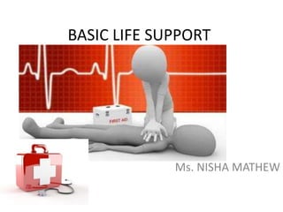 BASIC LIFE SUPPORT
Ms. NISHA MATHEW
 