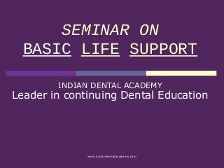 SEMINAR ON
BASIC LIFE SUPPORT
INDIAN DENTAL ACADEMY
Leader in continuing Dental Education
www.indiandentalacademy.com
 