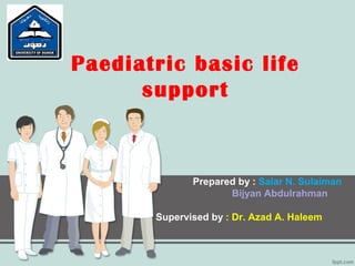 Paediatric basic life
support
Prepared by : Salar N. Sulaiman
Bijyan Abdulrahman
Supervised by : Dr. Azad A. Haleem
 