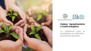 Cadena Agroalimentária
y huella energética
La plataforma para la
trazabilidad y la certificación
de productos agrícolas.
 