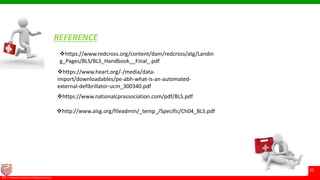 © Ramaiah University of Applied Sciences
31
Faculty of Pharmacy©M. S. Ramaiah University of Applied Sciences
31
REFERENCE
https://www.redcross.org/content/dam/redcross/atg/Landin
g_Pages/BLS/BLS_Handbook__Final_.pdf
http://www.alsg.org/fileadmin/_temp_/Specific/Ch04_BLS.pdf
https://www.nationalcprassociation.com/pdf/BLS.pdf
https://www.heart.org/-/media/data-
import/downloadables/pe-abh-what-is-an-automated-
external-defibrillator-ucm_300340.pdf
 
