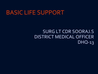 BASIC LIFE SUPPORT
SURG LT CDR SOORAJ.S
DISTRICT MEDICAL OFFICER
DHQ-13
 