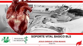 SOPORTE VITAL BASICO BLS
JESUS ENRIQUE UTRIA MUNIVE
Grupo T01
PROGRAMA
DE MEDICINA
 