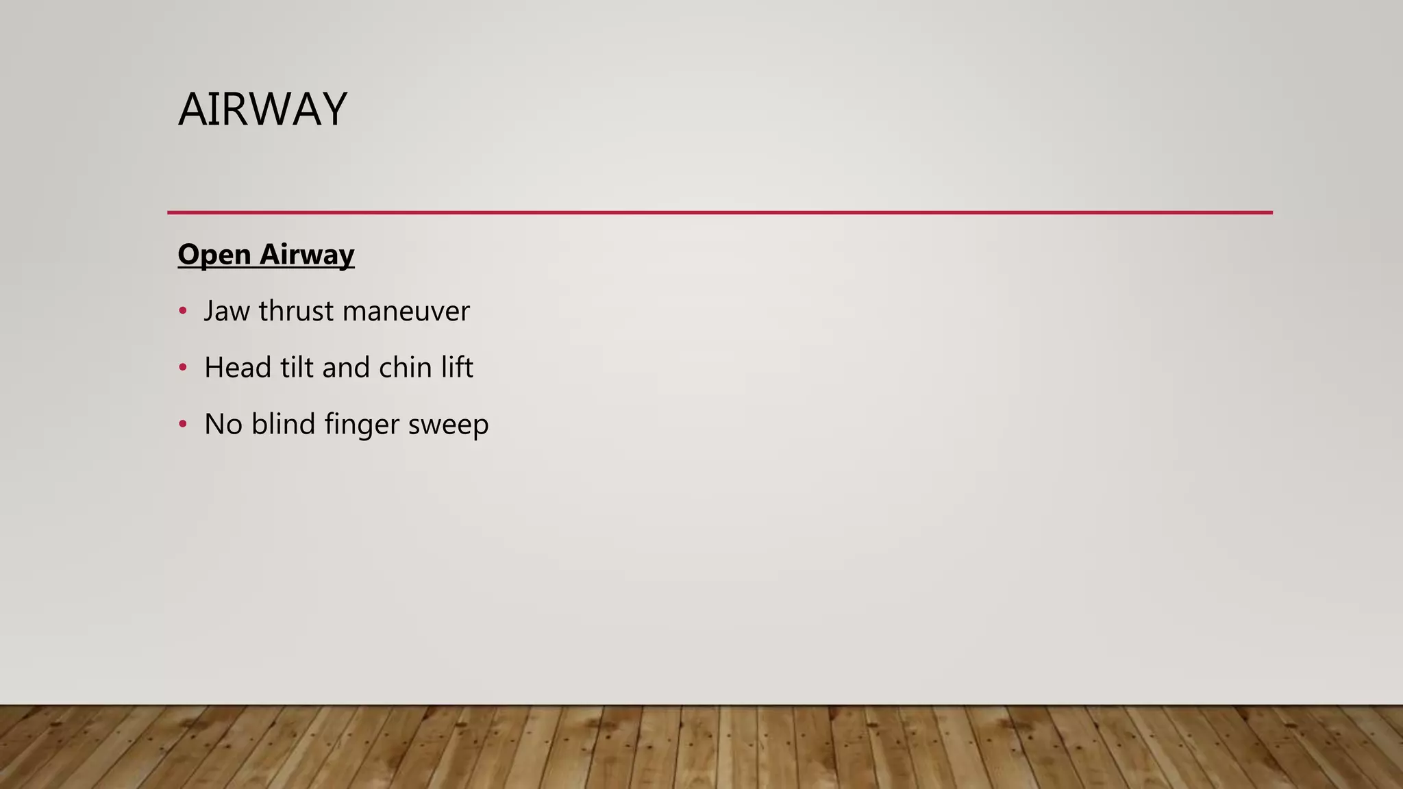 AIRWAY
Open Airway
• Jaw thrust maneuver
• Head tilt and chin lift
• No blind finger sweep
 