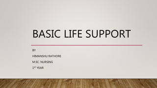 BASIC LIFE SUPPORT
BY
HIMANSHU RATHORE
M.SC. NURSING
1ST YEAR
 