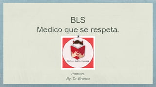 BLS
Medico que se respeta.
Patreon.
By. Dr. Bronco
 