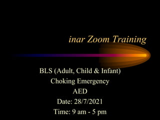inar Zoom Training
BLS (Adult, Child & Infant)
Choking Emergency
AED
Date: 28/7/2021
Time: 9 am - 5 pm
 