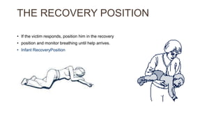THE RECOVERY POSITION
• If the victim responds, position him in the recovery
• position and monitor breathing until help arrives.
• Infant RecoveryPosition
• 5641
 