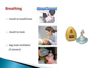  mouth to mouth/nose
 mouth to mask
 bag mask ventilation
(2 rescuers)
 