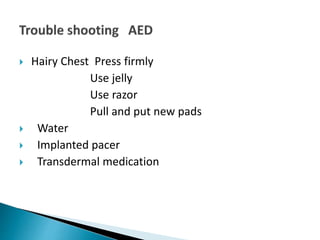  Hairy Chest Press firmly
Use jelly
Use razor
Pull and put new pads
 Water
 Implanted pacer
 Transdermal medication
 