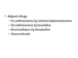 • Adjunct drugs
– H1 antihistamines Eg Cetirizine Diphenhydramine
– H2 antihistamines Eg famotidine
– Bronchodilators Eg theophylline
– Glucocorticoids
 