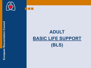 European
Resuscitation
Council
ADULT
BASIC LIFE SUPPORT
(BLS)
 