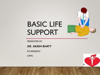 BASIC LIFE
SUPPORT
PRESENTED BY:
DR. AKASH BHATT
PG RESIDENT
OMFS
 
