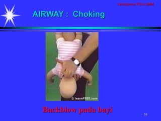 Ambulance RSU-UMM
16
Backblow pada bayi
AIRWAY : Choking
 