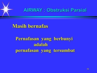 19
Pernafasan yang berbunyi
adalah
pernafasan yang tersumbat
AIRWAY : Obstruksi Parsial
Masih bernafas
 
