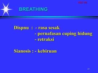 AGD 118
31
Dispnu : - rasa sesak
- pernafasan cuping hidung
- retraksi
Sianosis : - kebiruan
BREATHING
 