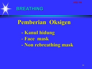 AGD 118
34
Pemberian Oksigen
- Kanul hidung
- Face mask
- Non rebreathing mask
BREATHING
 