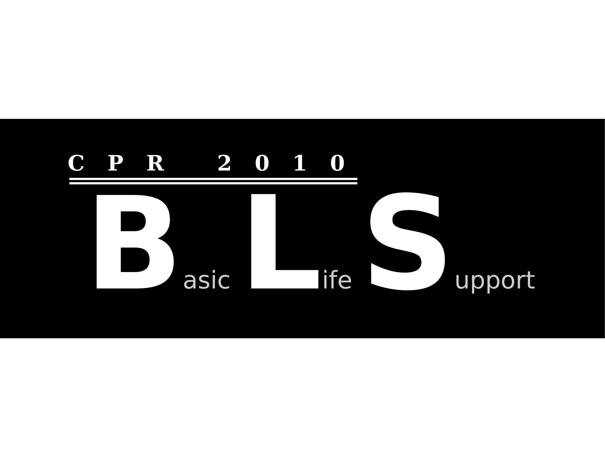 Basic Life Support
C P R 2 0 1 0