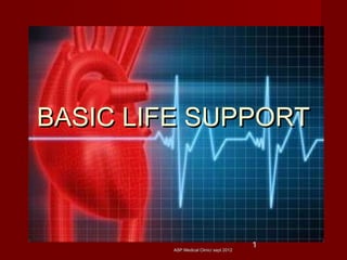 ASP Medical Clinic/ sept 2012ASP Medical Clinic/ sept 2012
1
BASIC LIFE SUPPORTBASIC LIFE SUPPORT
 