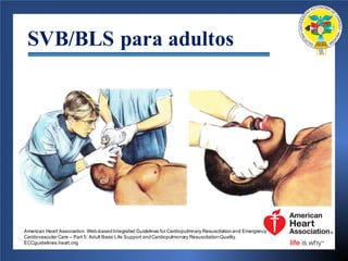 SVB/BLS para adultos
American Heart Association. Web-basedIntegrated Guidelines for Cardiopulmnary Resuscitationand Emergency
Cardiovascular Care – Part 5: Adult Basic Life Support andCardiopulmonary ResuscitationQuality.
ECCguidelines.heart.org.
 