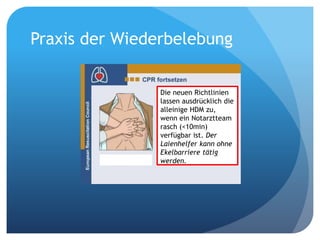 Die neuen Richtlinien
lassen ausdrücklich die
alleinige HDM zu,
wenn ein Notarztteam
rasch (<10min)
verfügbar ist. Der
Laienhelfer kann ohne
Ekelbarriere tätig
werden.
Praxis der Wiederbelebung
 