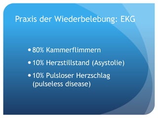 Praxis der Wiederbelebung: EKG
80% Kammerflimmern
10% Herzstillstand (Asystolie)
10% Pulsloser Herzschlag
(pulseless disease)
 