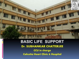 BASIC LIFE SUPPORT
Dr. SUBHANKAR CHATTERJEE
CCU in charge
Calcutta Heart Clinic & Hospital
 